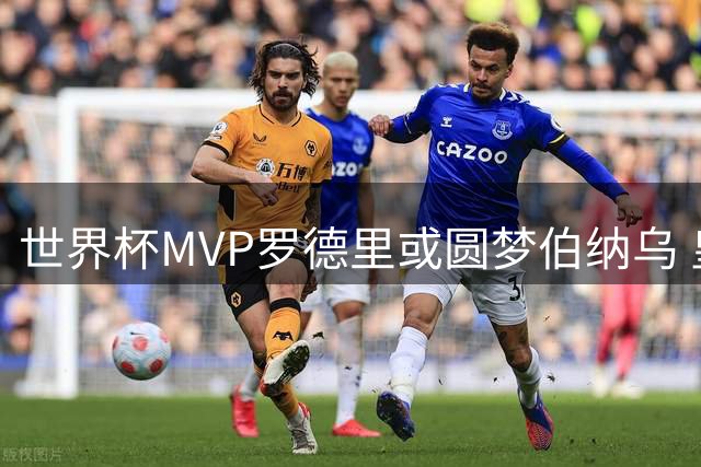 世界杯MVP罗德里或圆梦伯纳乌 皇马中场将迎史诗级补强