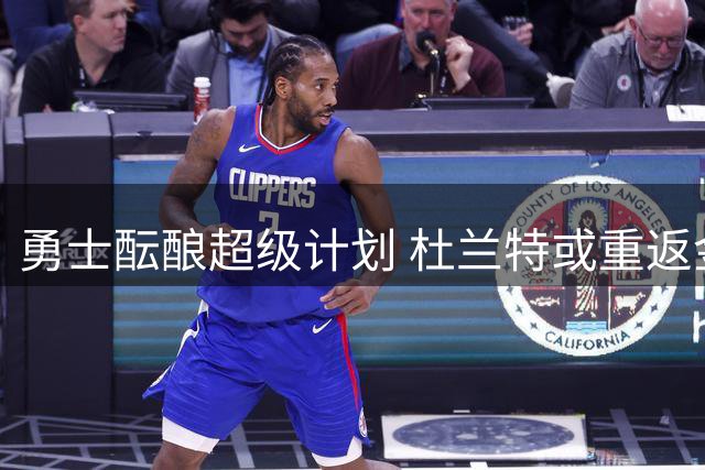 勇士酝酿超级计划 杜兰特或重返金州搭档库里
