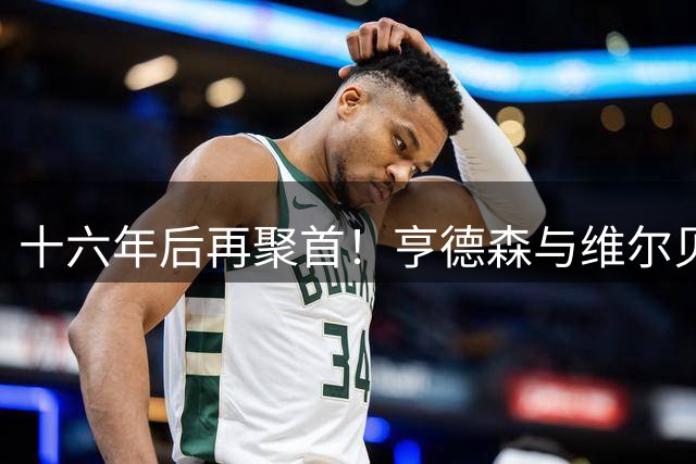 十六年后再聚首！亨德森与维尔贝克曾一同效力黑猫，如今蓝桥重逢