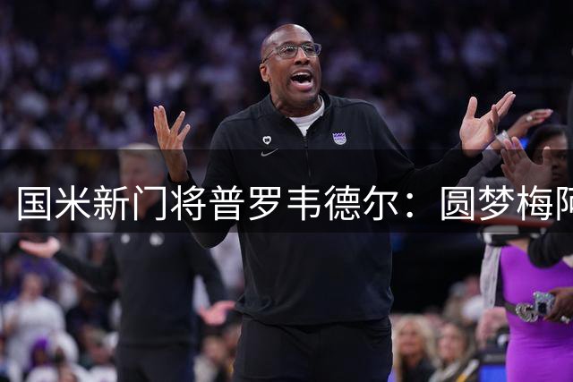 国米新门将普罗韦德尔：圆梦梅阿查的每一天都在激励我成长