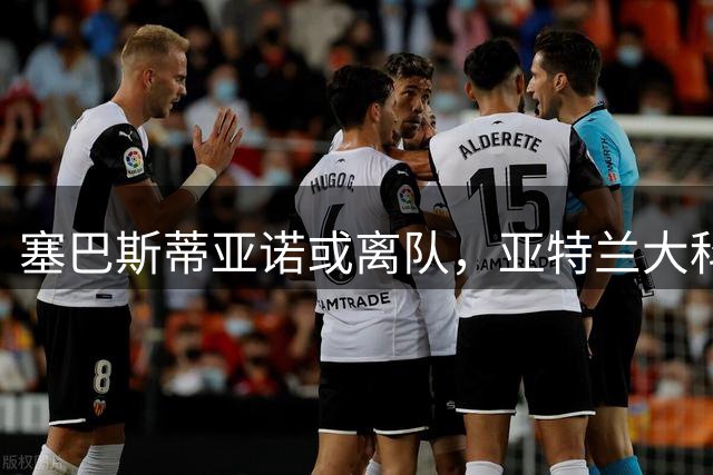 塞巴斯蒂亚诺或离队，亚特兰大科莫成潜在下家