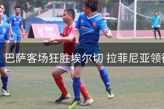 巴萨客场狂胜埃尔切 拉菲尼亚领衔攻击群大放异彩