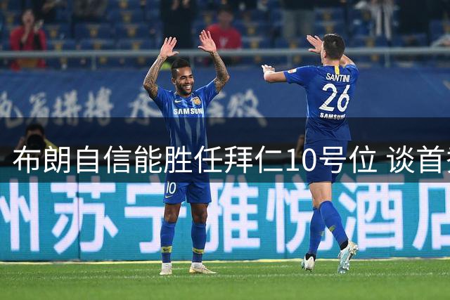 布朗自信能胜任拜仁10号位 谈首秀进球美妙体验