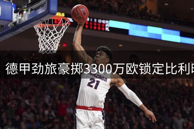 德甲劲旅豪掷3300万欧锁定比利时超新星，18岁天才中场即将登陆威斯特法伦
