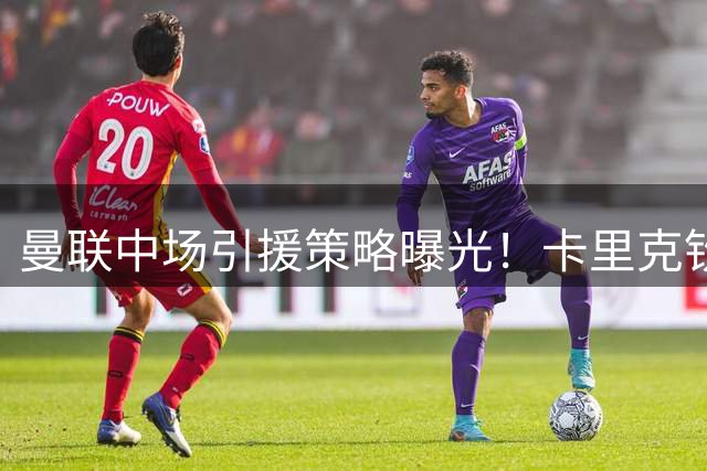 曼联中场引援策略曝光！卡里克钦点英超老将或楚阿梅尼式悍将
