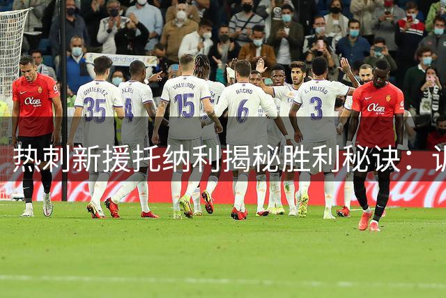 热刺新援托纳利揭秘胜利秘诀：训练场上的"7打8"成就赛场传奇