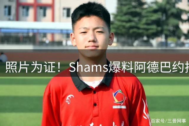 照片为证！Shams爆料阿德巴约揍希罗