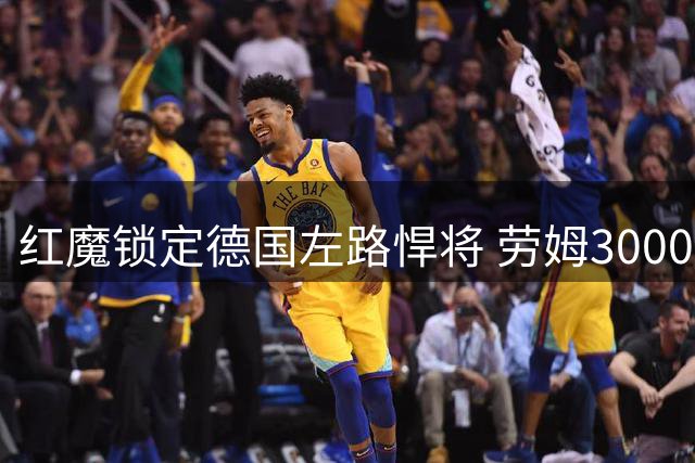 红魔锁定德国左路悍将 劳姆3000万身价优势成关键