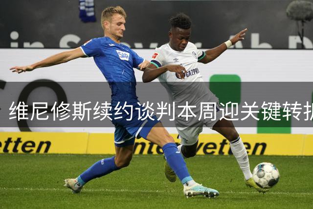 维尼修斯续约谈判本周迎关键转折 阿森纳伺机而动待良机