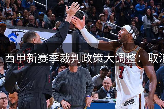 西甲新赛季裁判政策大调整：取消争议红牌规则 重点整治拖延战术