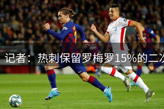 记者：热刺保留罗梅罗15%的二次转分成