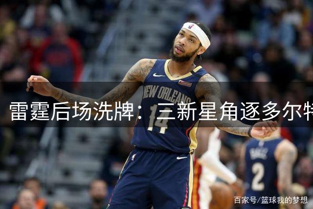 雷霆后场洗牌：三新星角逐多尔特离队留下的首发席位