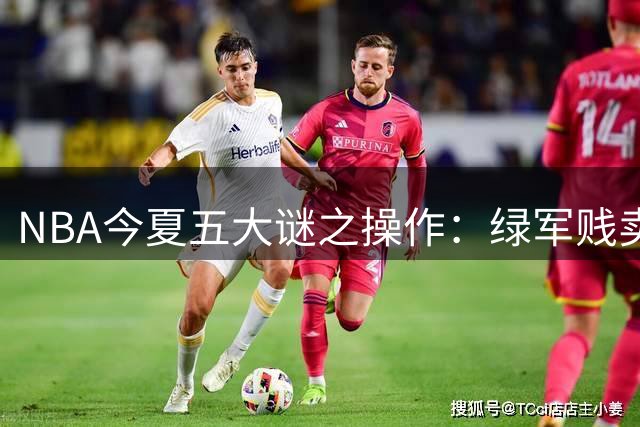 NBA今夏五大谜之操作：绿军贱卖核心引联盟哗然
