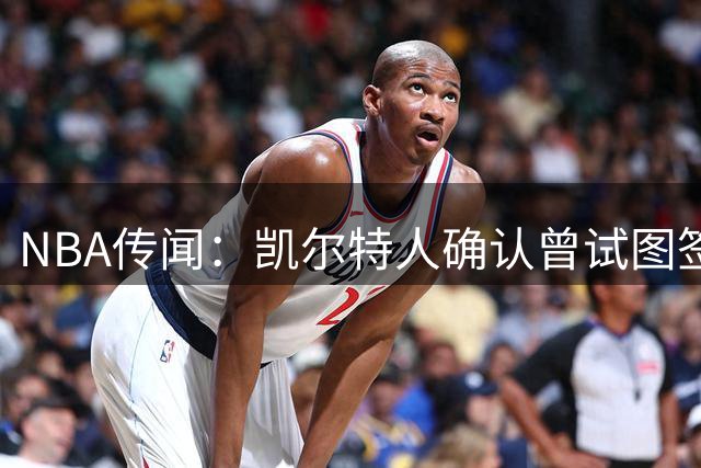 NBA传闻：凯尔特人确认曾试图签下勒布朗·詹姆斯但最终失败